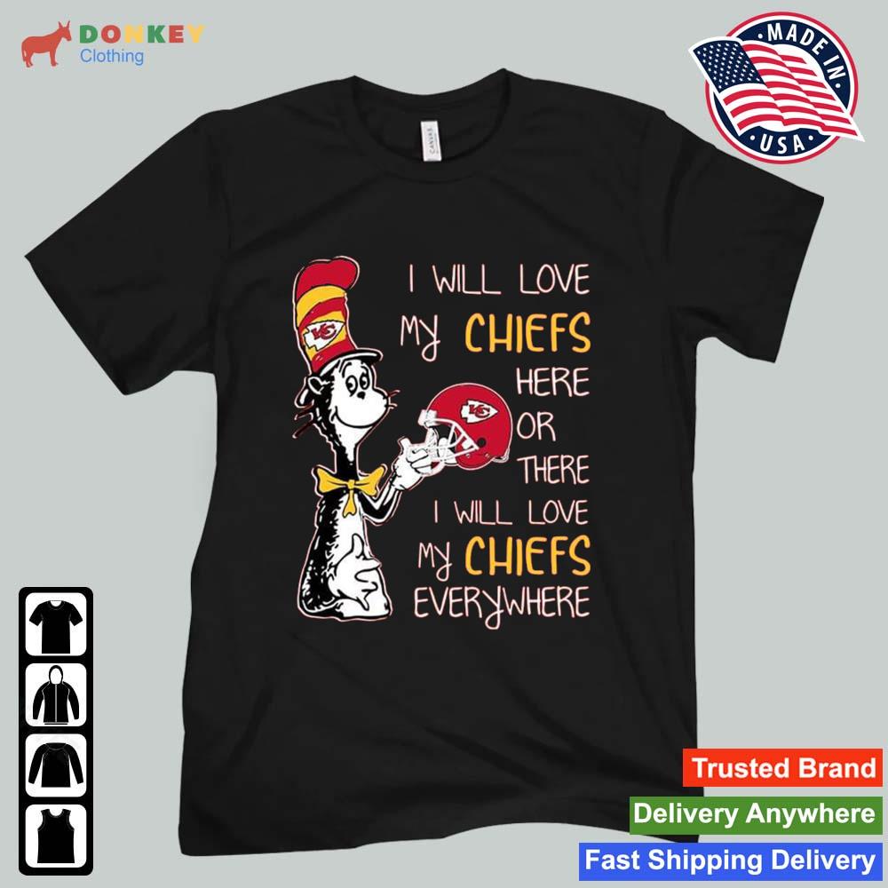 Dr Seuss I Will Love My Chiefs Here Or There I Will Love My Chiefs Everywhere Kansas City Chiefs 2022 Shirt