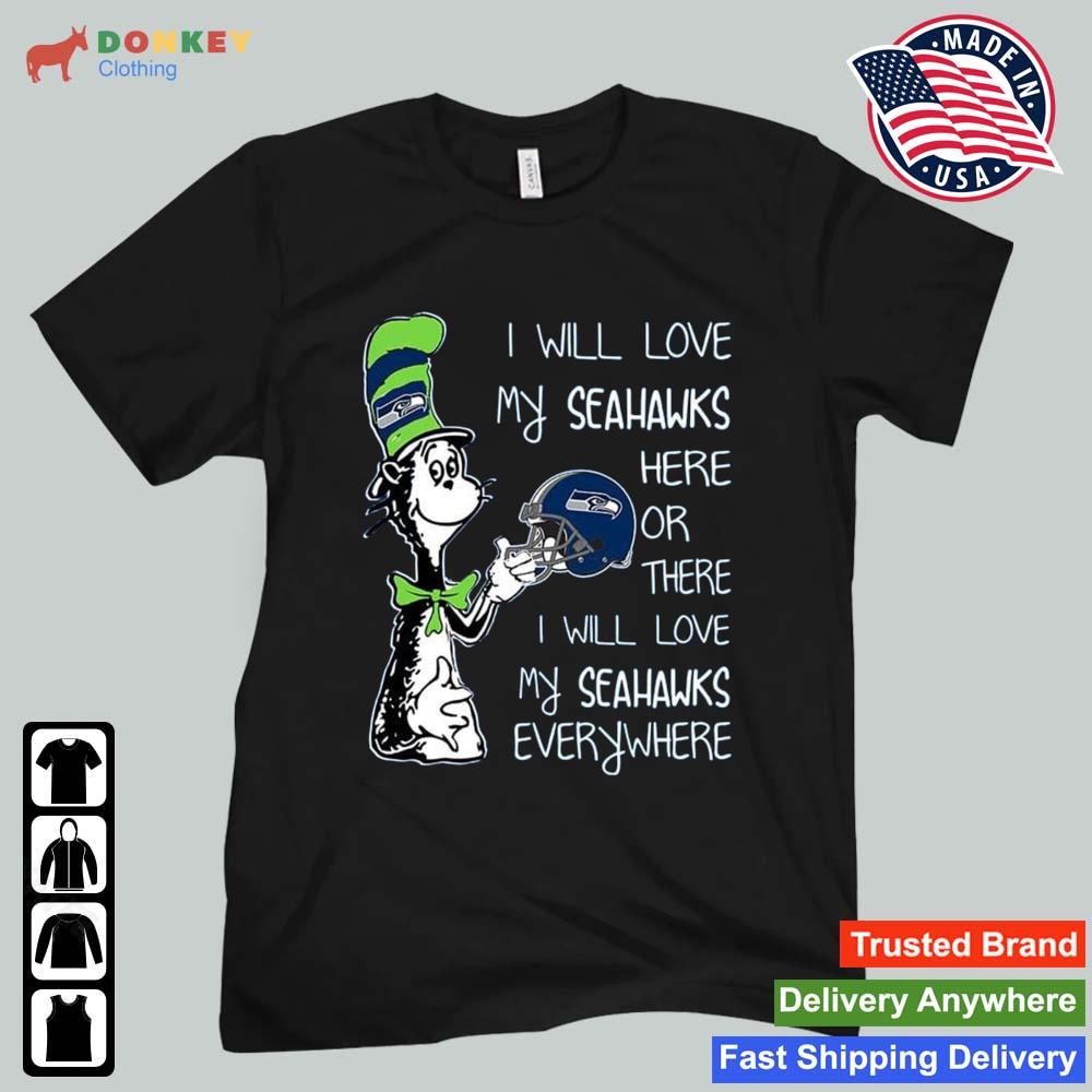 Dr Seuss I Will Love My Seahawks Here Or There I Will Love My Seahawks Everywhere Seattle Seahawks 2022 Shirt