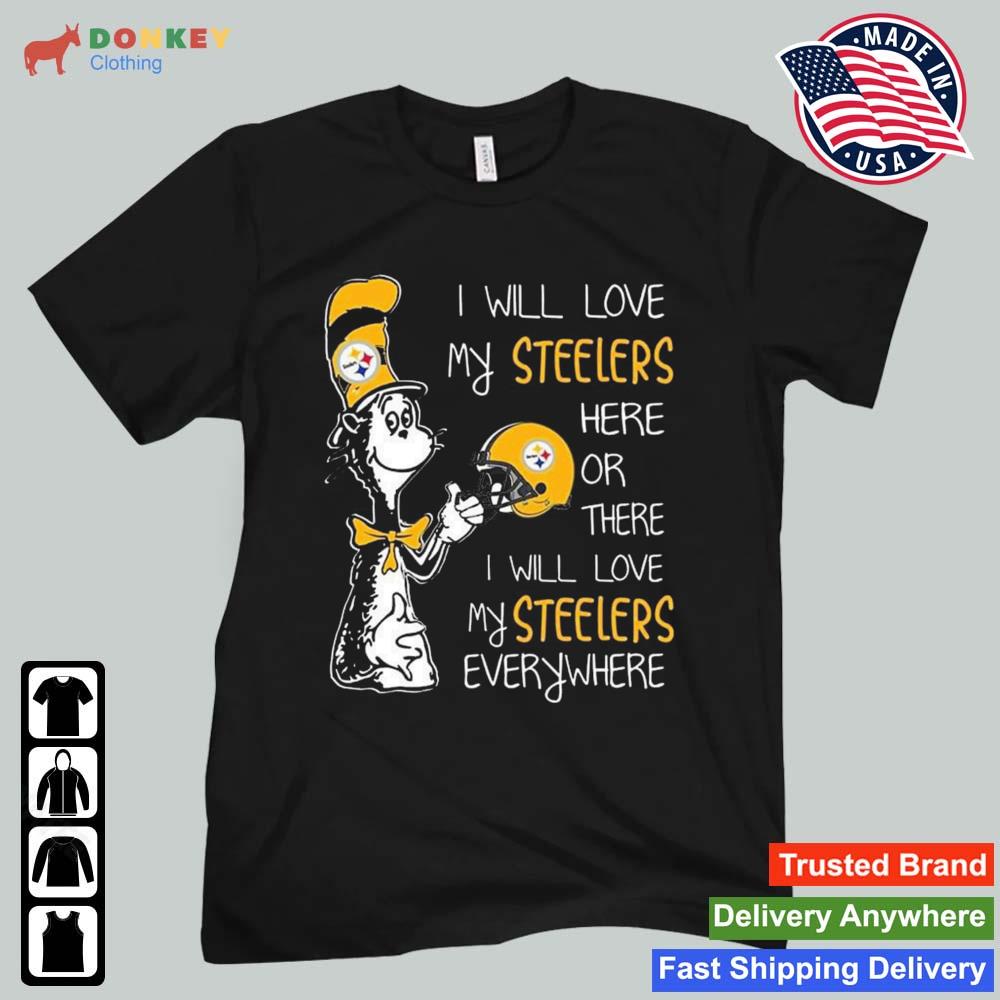 Dr Seuss I Will Love My Steelers Here Or There I Will Love My Steelers Everywhere Pittsburgh Steelers 2022 Shirt