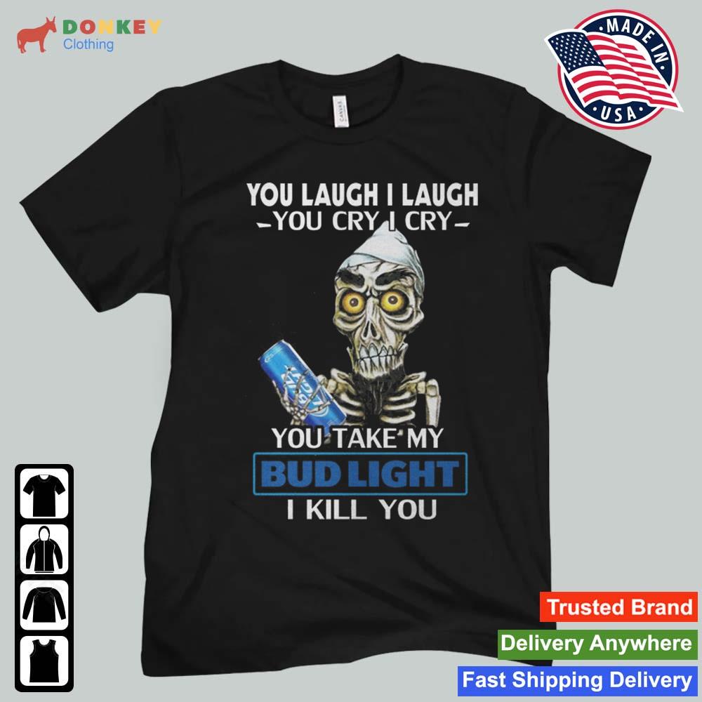Jeff Dunham Achmed The Dead Terrorist You Laugh I Laugh You Cry I Cry You You Take My Bud Light I Kill You 2022 Shirt
