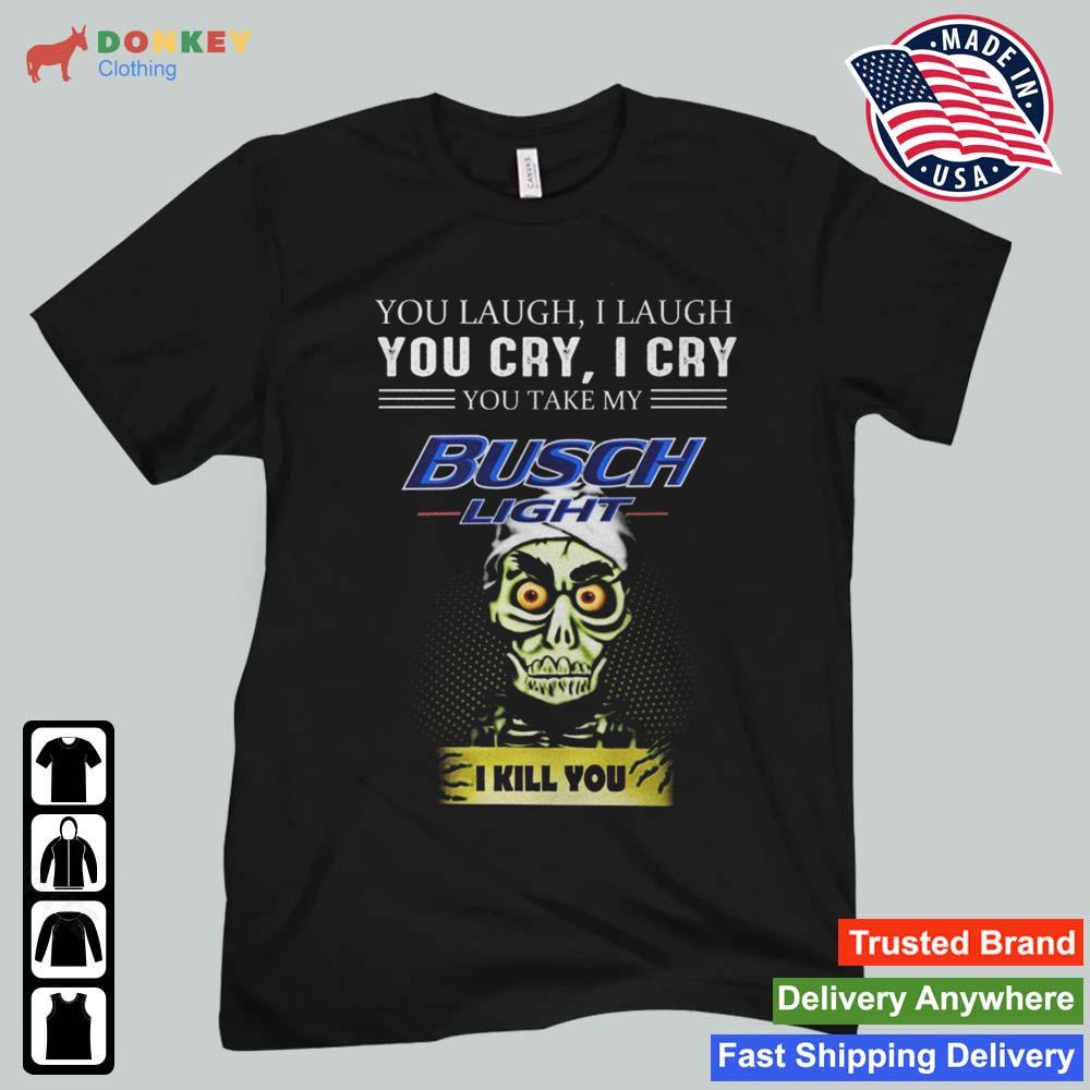 Jeff Dunham Achmed The Dead Terrorist You Laugh I Laugh You Cry I Cry You You Take My Busch Light I Kill You 2022 Shirt