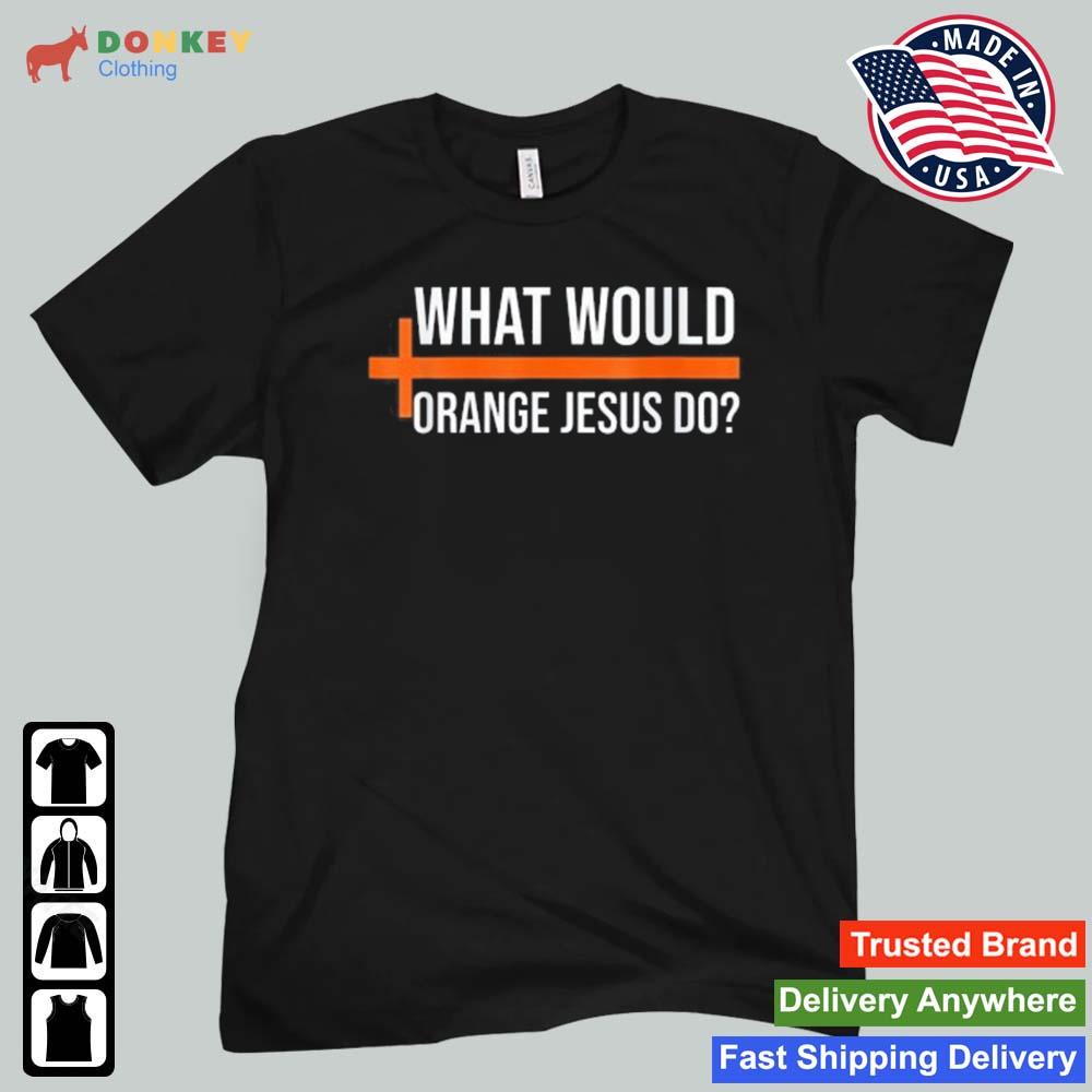 What Would Orange Jesus Do Pro Trump Orange Jesus 2022 Shirt