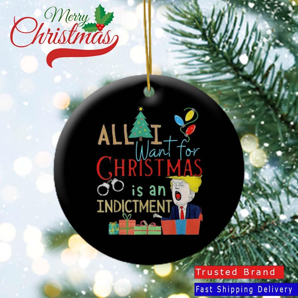 All I Want For Christmas Is An Indictment Tee Pro Trump Xmas 2022 Ornament