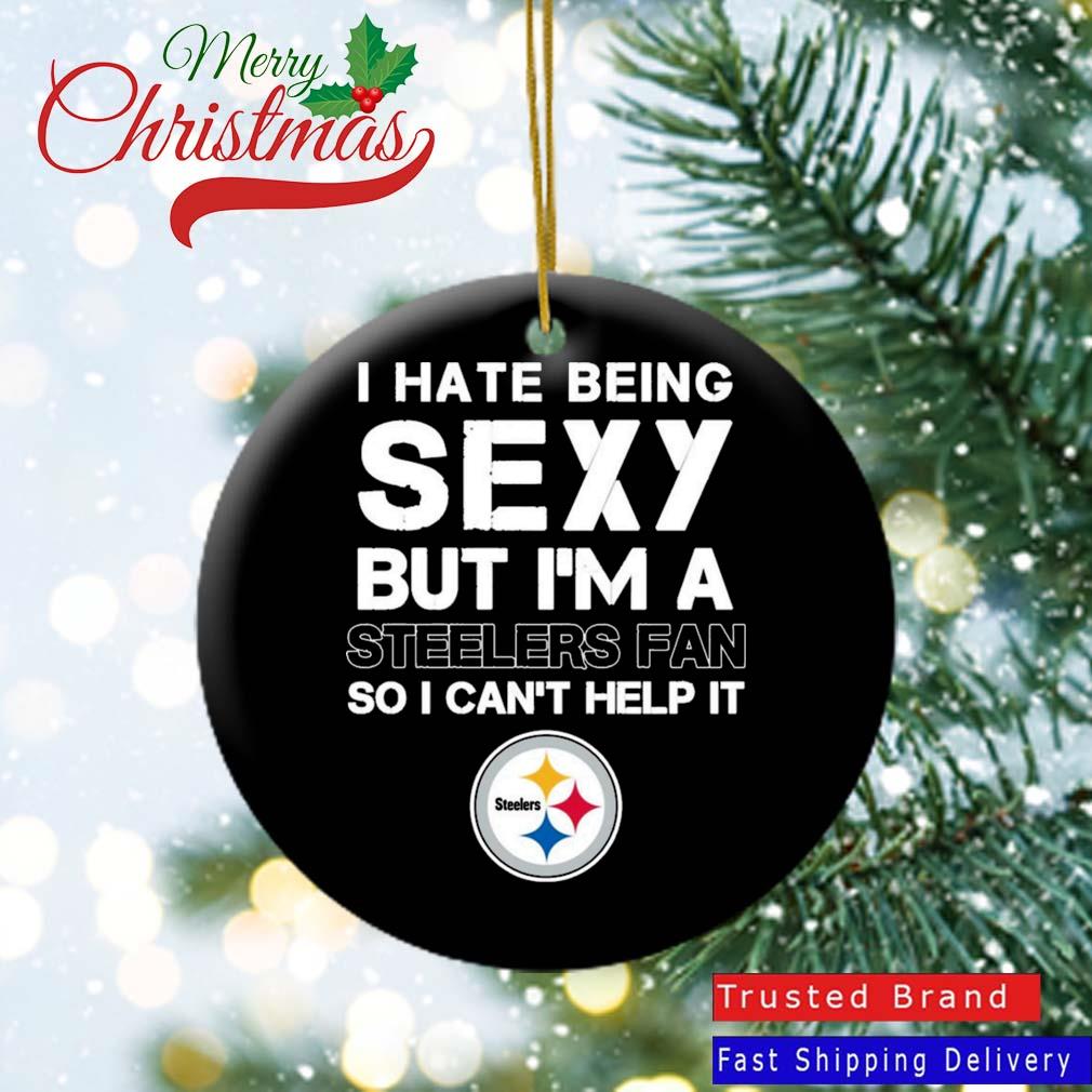 I Hate Being Sexy But I'm Fan So I Can't Help It Pittsburgh Steelers Ornament