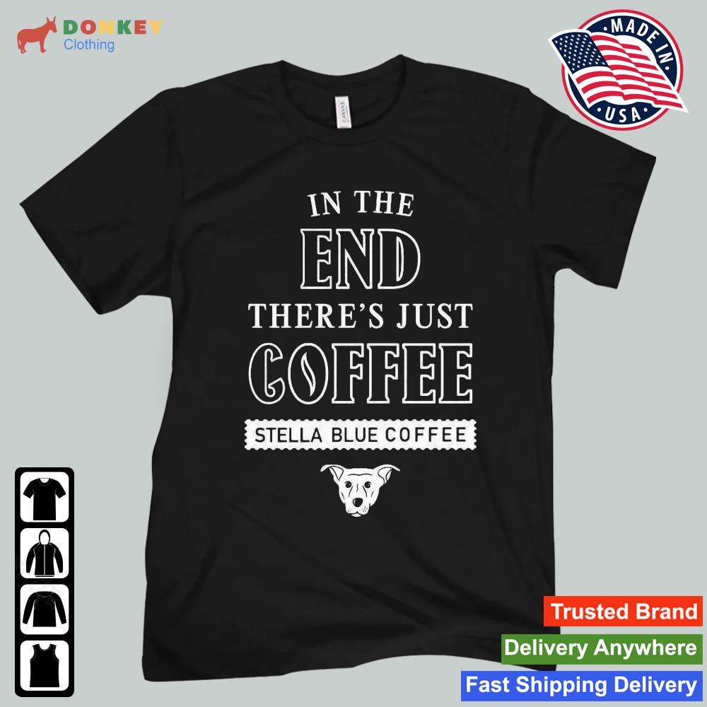 In The End There's Just Coffee Stella Blue Coffee Logo 2022 Shirt