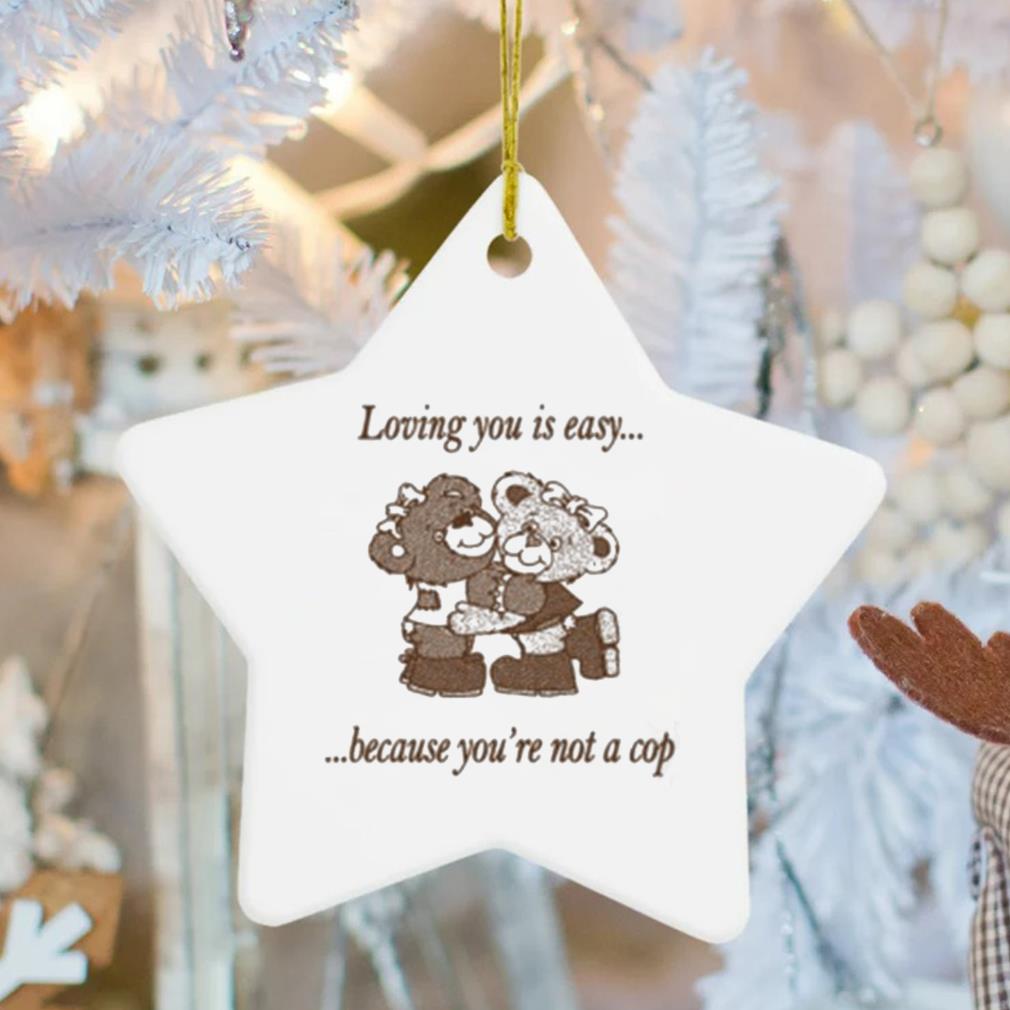 Loving You Is Easy Because You're Not A Cop Ornament