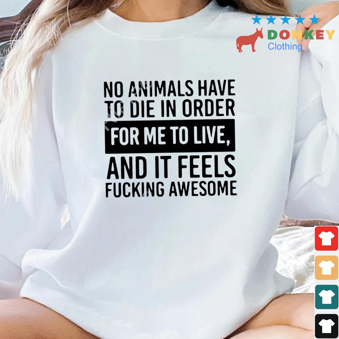 No Animals Have To Die In Order For Me To Live And It Feels Fucking Awesome Shirt