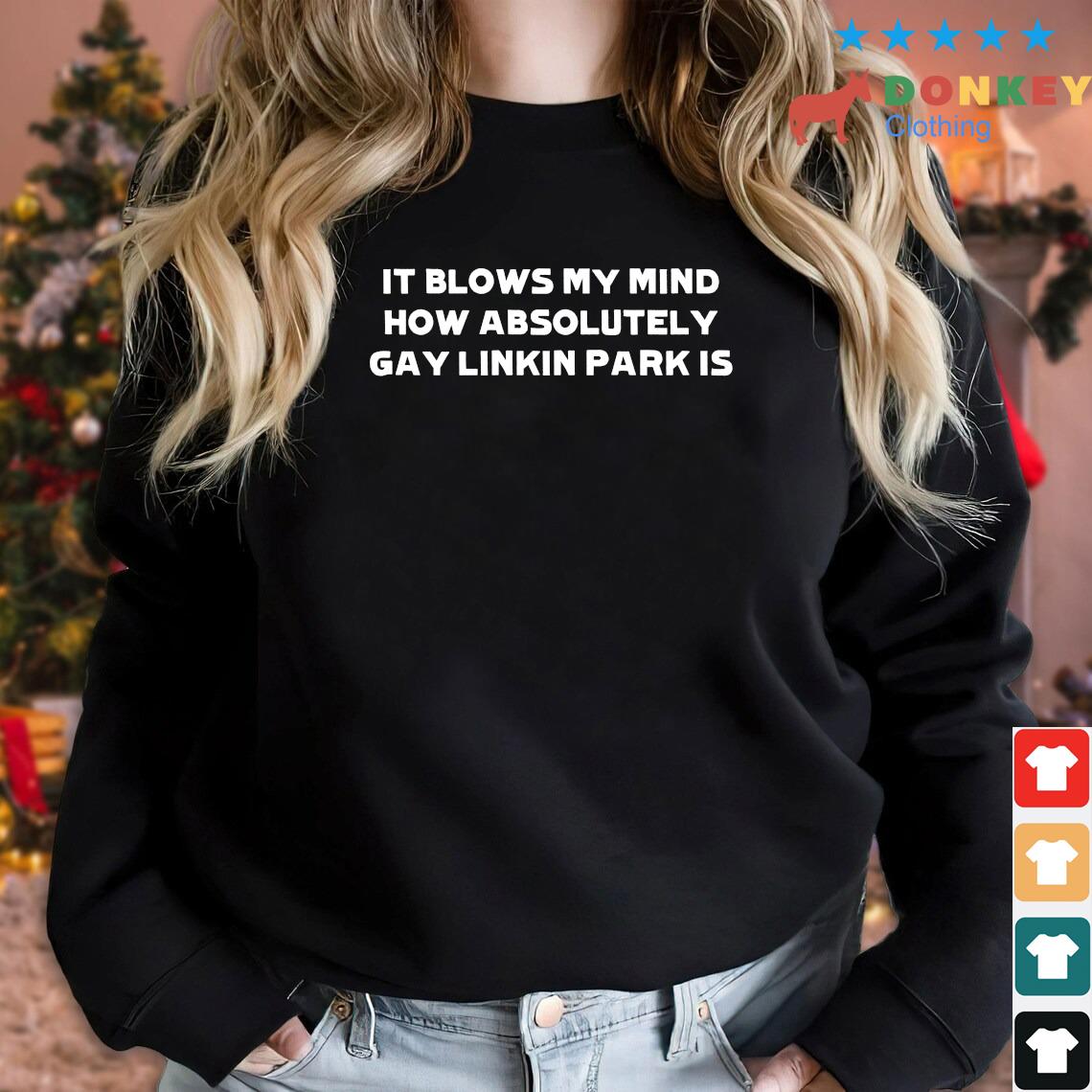 It Blows My Mind How Absolutely Gay Linkin Park Is 2022 Shirt