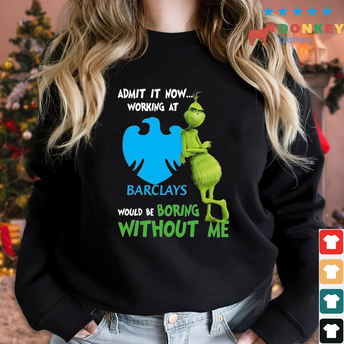 The Grinch Admit It Now Working At Barclays Would Be Boring Without Me Shirt