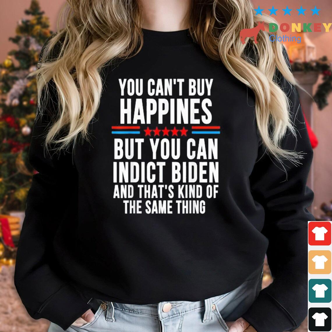 You Can't Buy Happiness But You Can Indict Biden And That's Kind Of The Same Thing Shirt