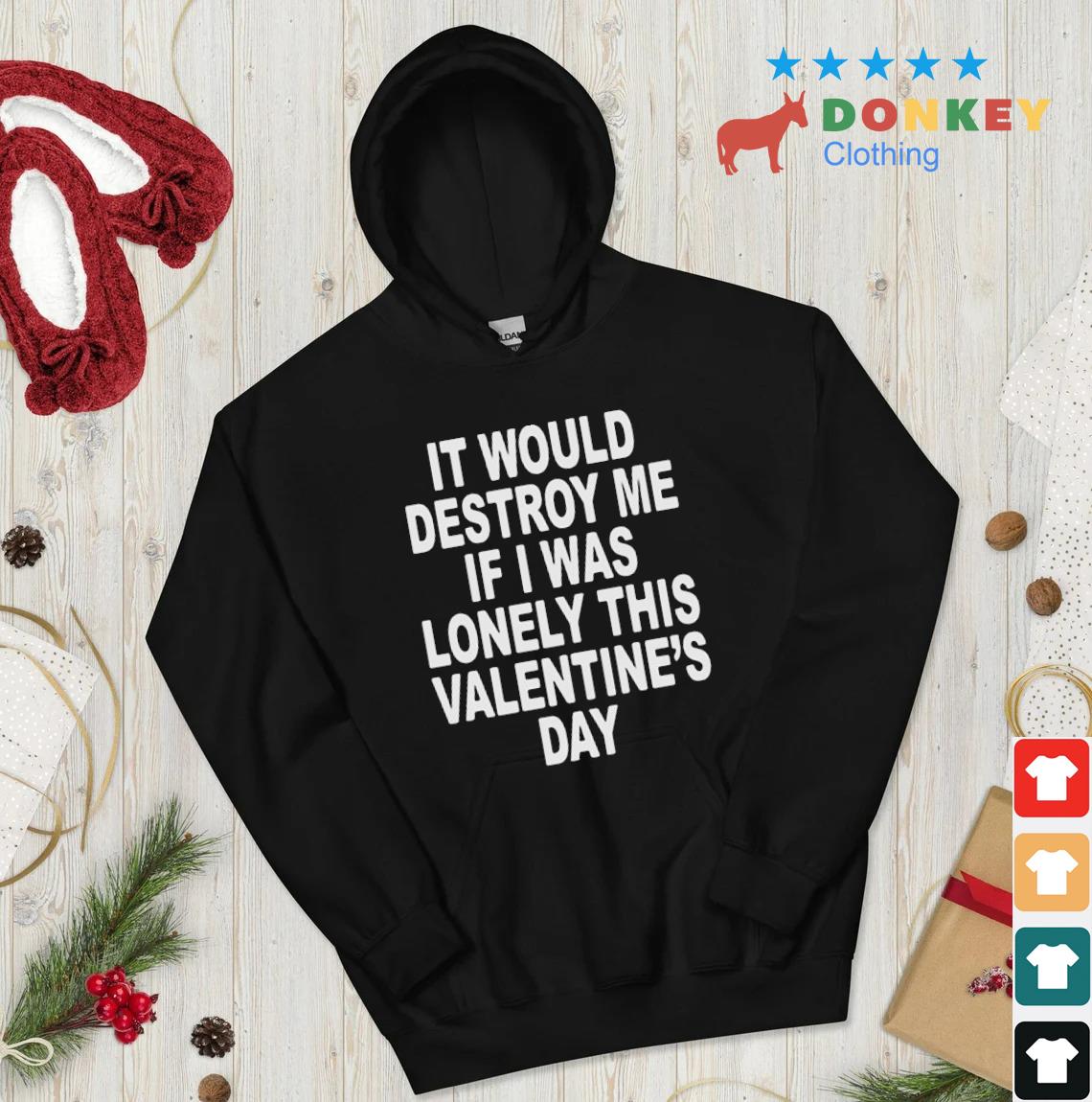 It Would Destroy Me If I Was Lonely This Valentine's Day Shirt hoodie don den
