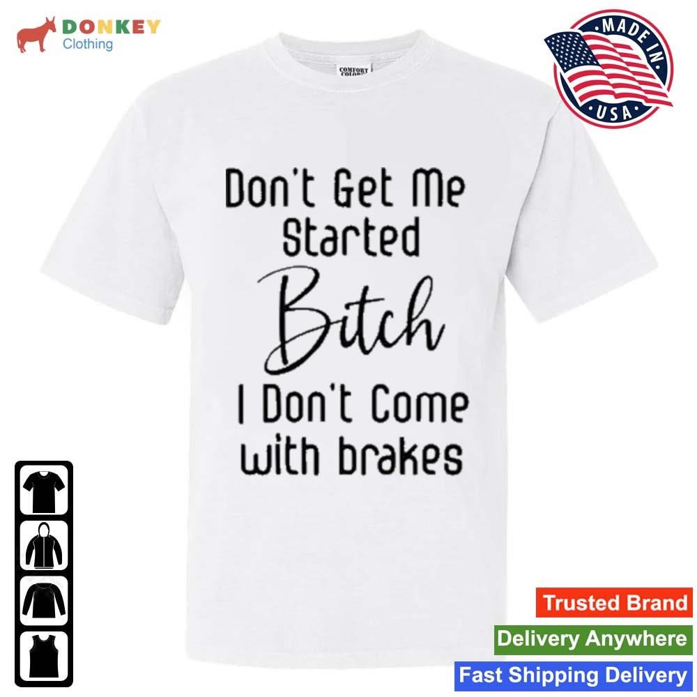 2023 Don't Get Me Started Bitch I Don't Come With Brakes Shirt