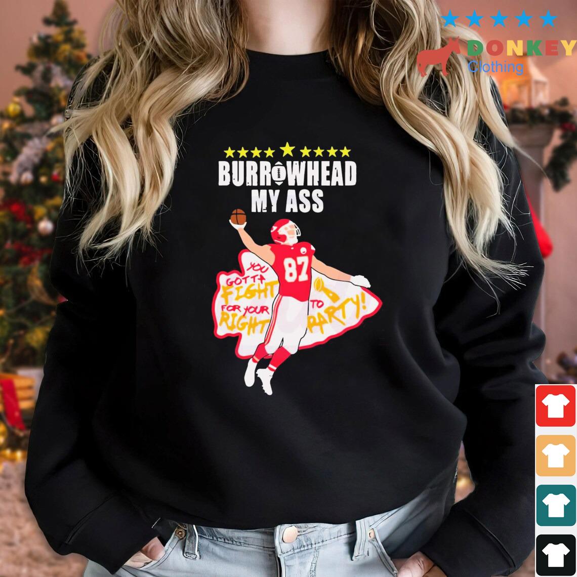 2023 Travis Kelce Burrowhead My Ass You Gotta Fight For You Right To Party KC Shirt
