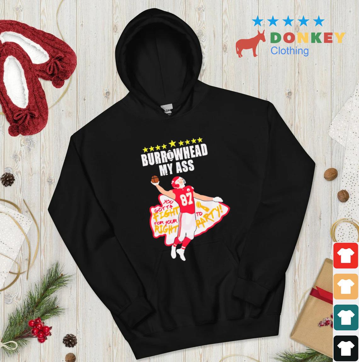 2023 Travis Kelce Burrowhead My Ass You Gotta Fight For You Right To Party KC Shirt hoodie don den