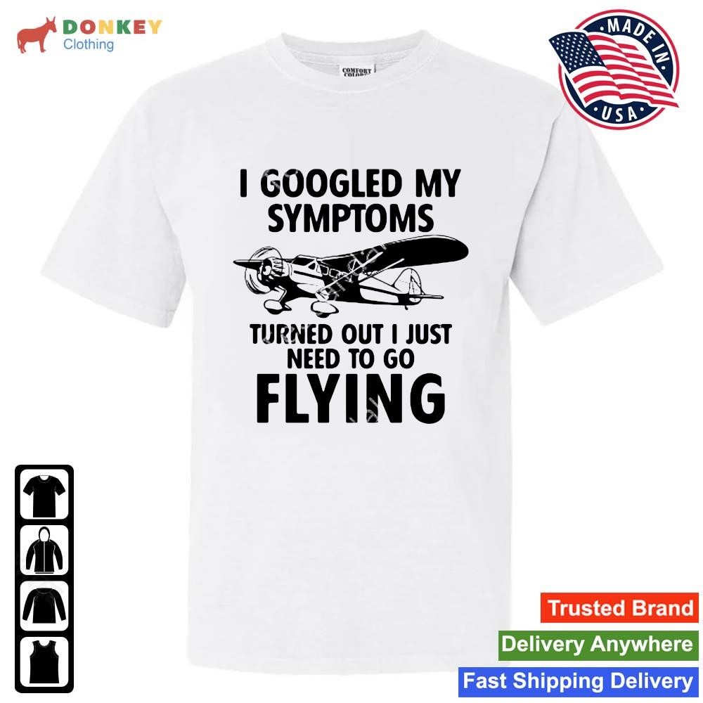 I Googled My Symptoms Turns Out I Just Need To Go Flying Shirt