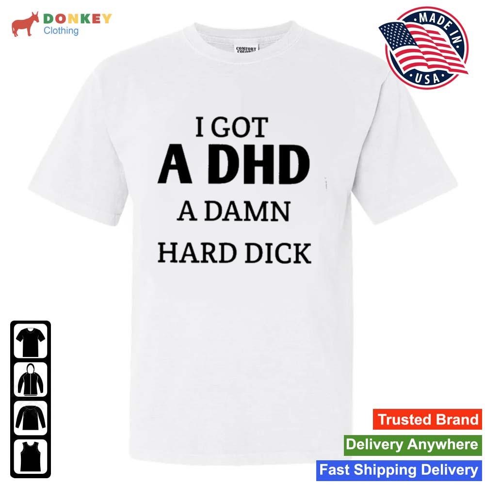 I Got I DHD A Damn Hard Dick Shirt