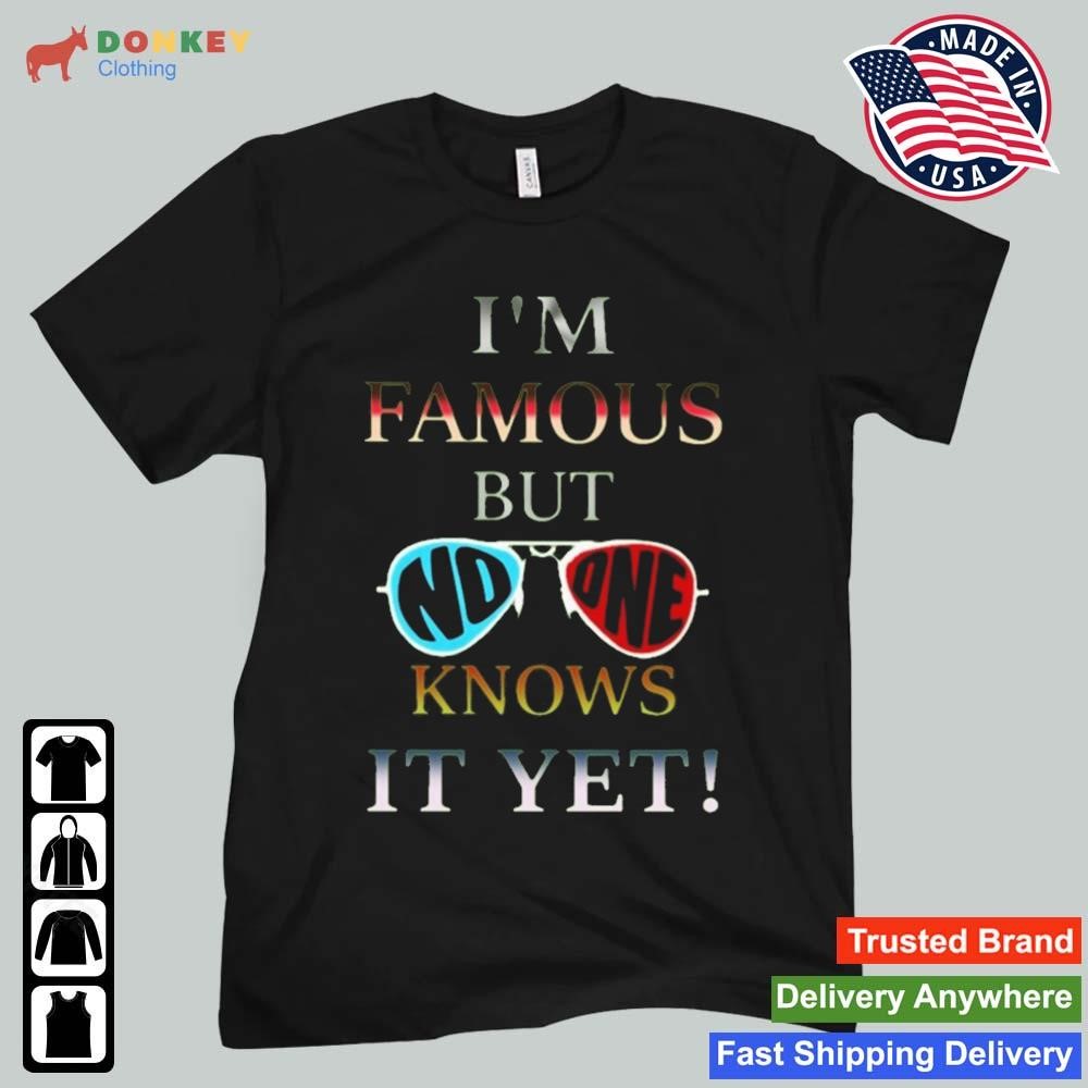 I'm Famous But No One Knows It Yet Shirt