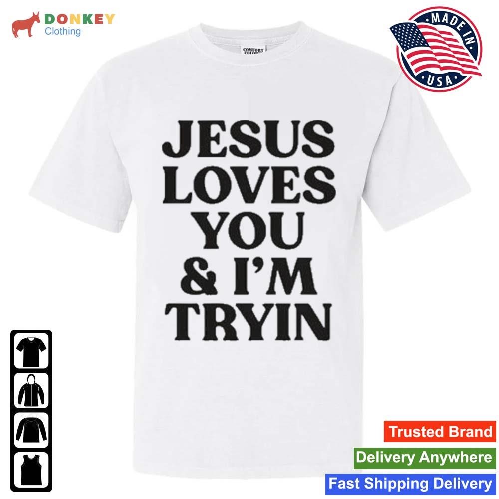 Jesus Love You And I'm Tryin 2023 Shirt
