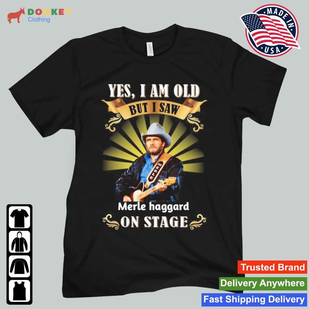 Yes I Am Old But I Saw Merle Haggard On Stage Shirt