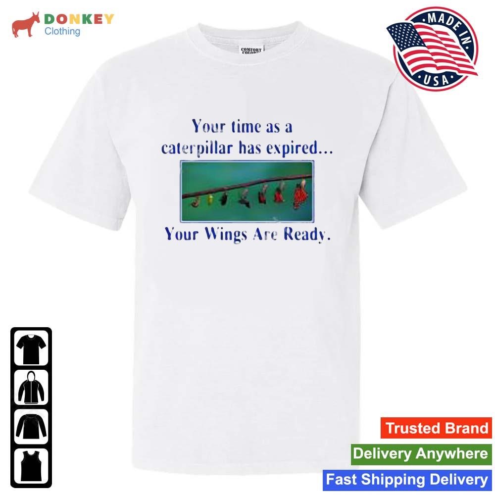 Your Time As A Caterpillar Has Expired Your Wings Are Ready Shirt