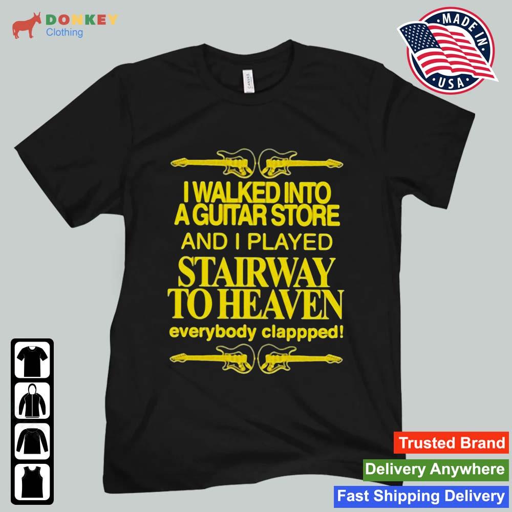I Walked Into A Guitar Store And I Played Stairway To Heaven Everybody Clappped Shirt