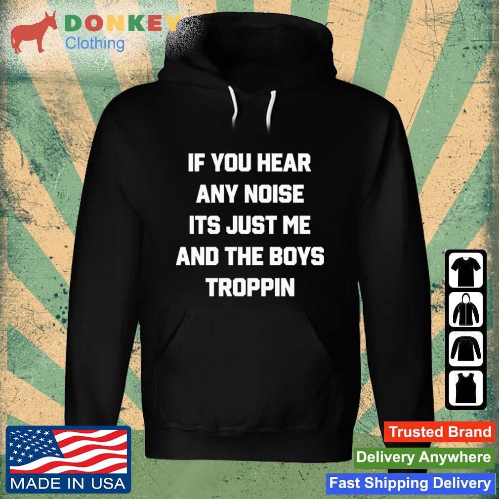 If You Hear Any Noise It's Just Me And The Boys Troppin Shirt Hoodie.jpg