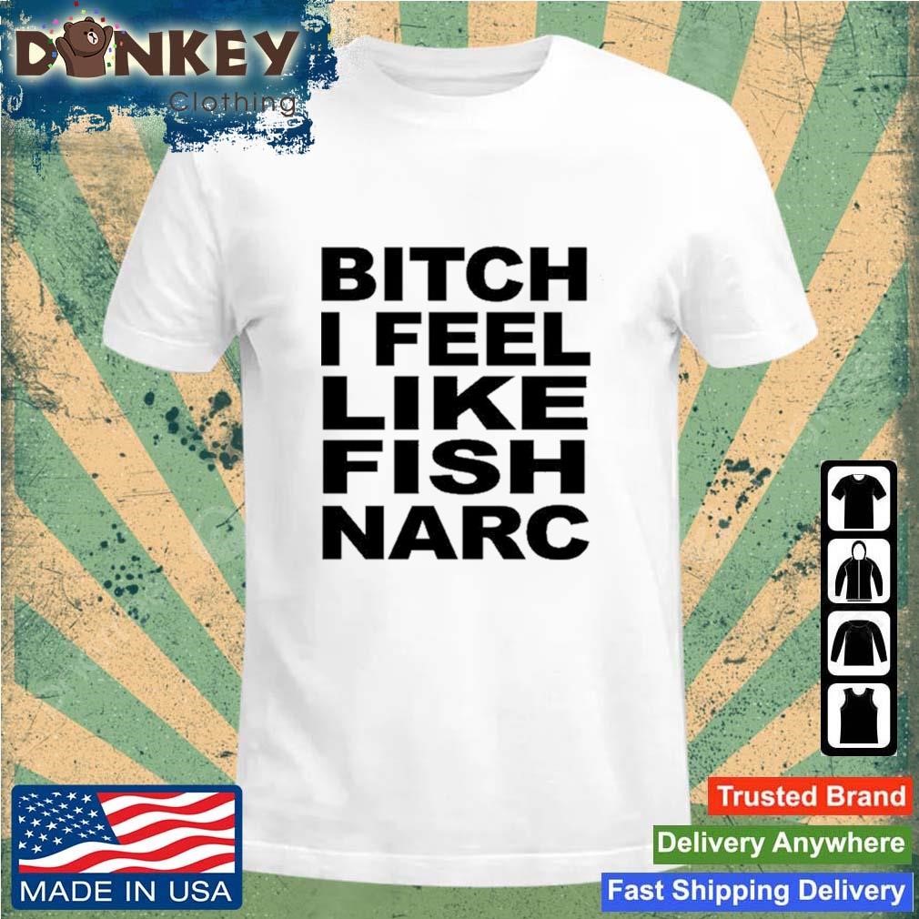 Bitch I Feel Like Fish Narc Shirt