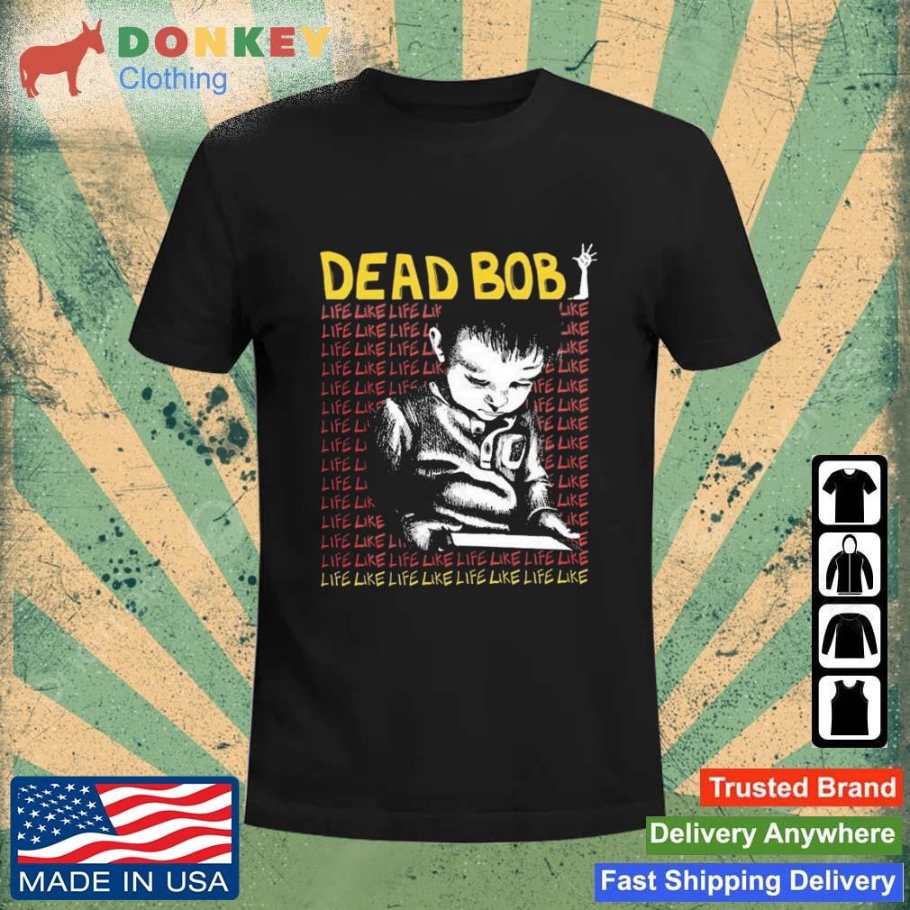 Dead Bob Like Life Shirt