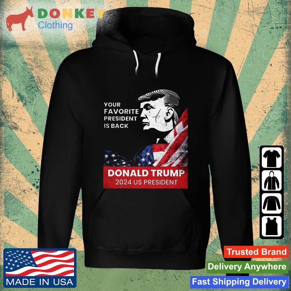 Donald Trump 2024 us president Your Favorite President is back Shirt Hoodie.jpg