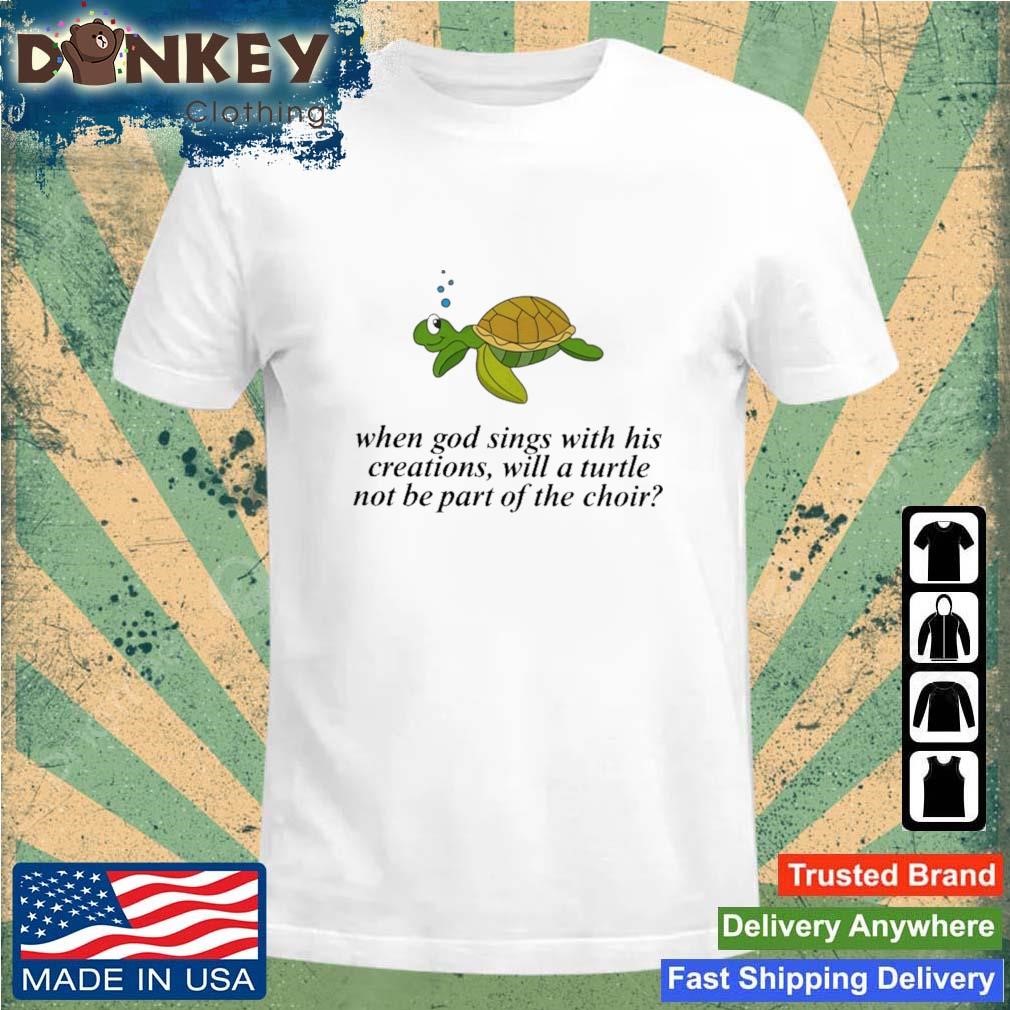 Failure International When God Sings With His Creations Will A Turtle Not Be Part Of The Choir Shirt