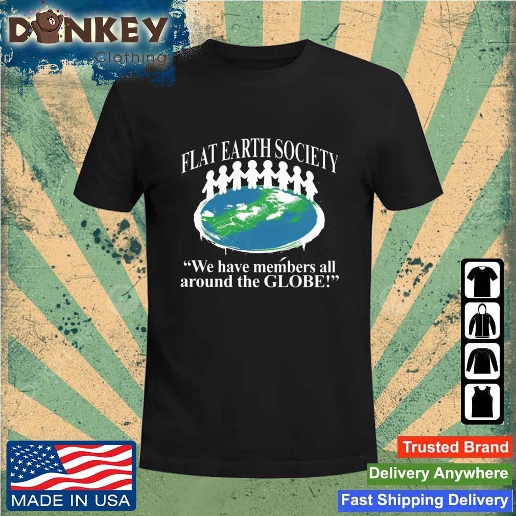 Flat Earth Society We Have Members All Around The Globe Shirt