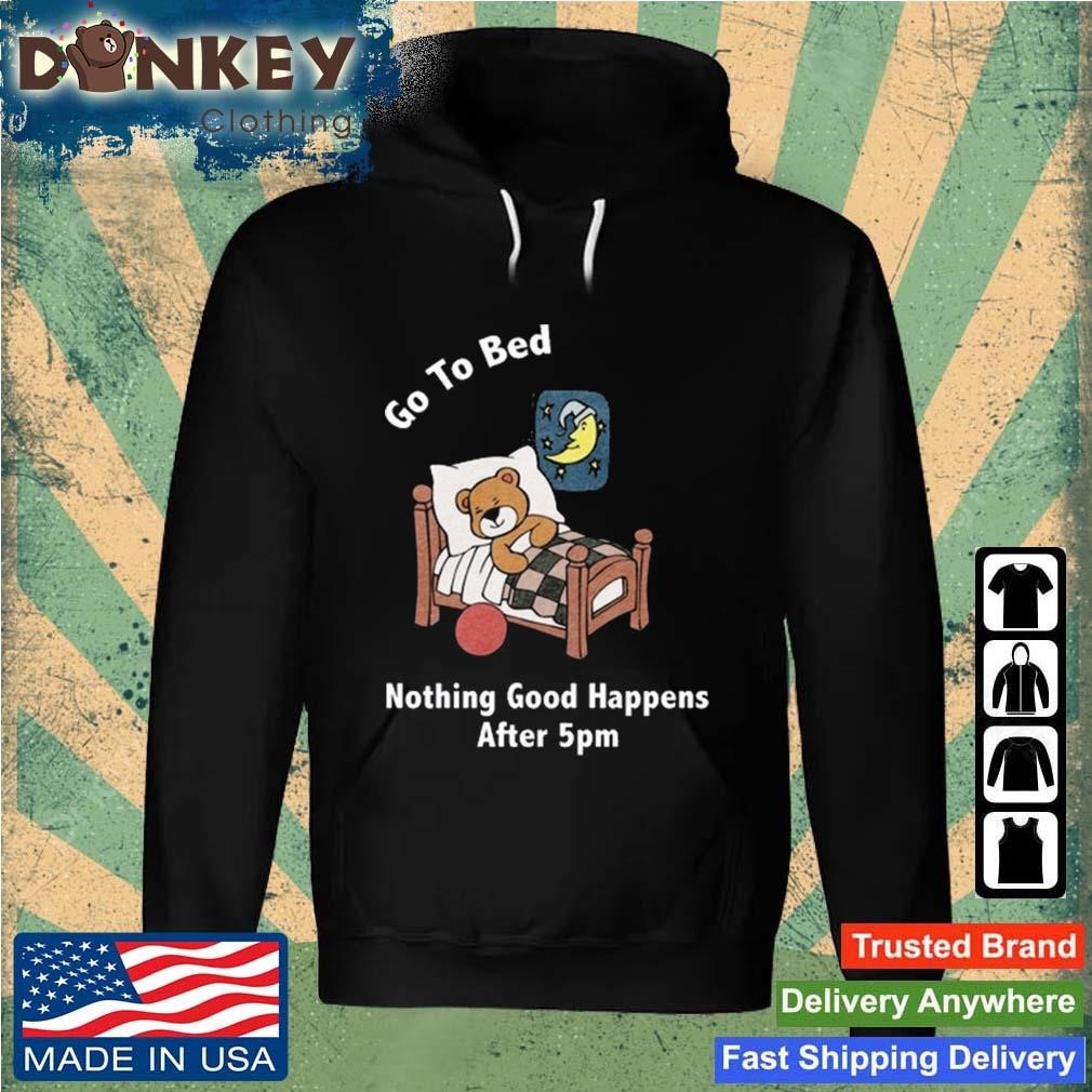 Go To Bed Nothing Good Happens After 5Pm Shirt Hoodie.jpg