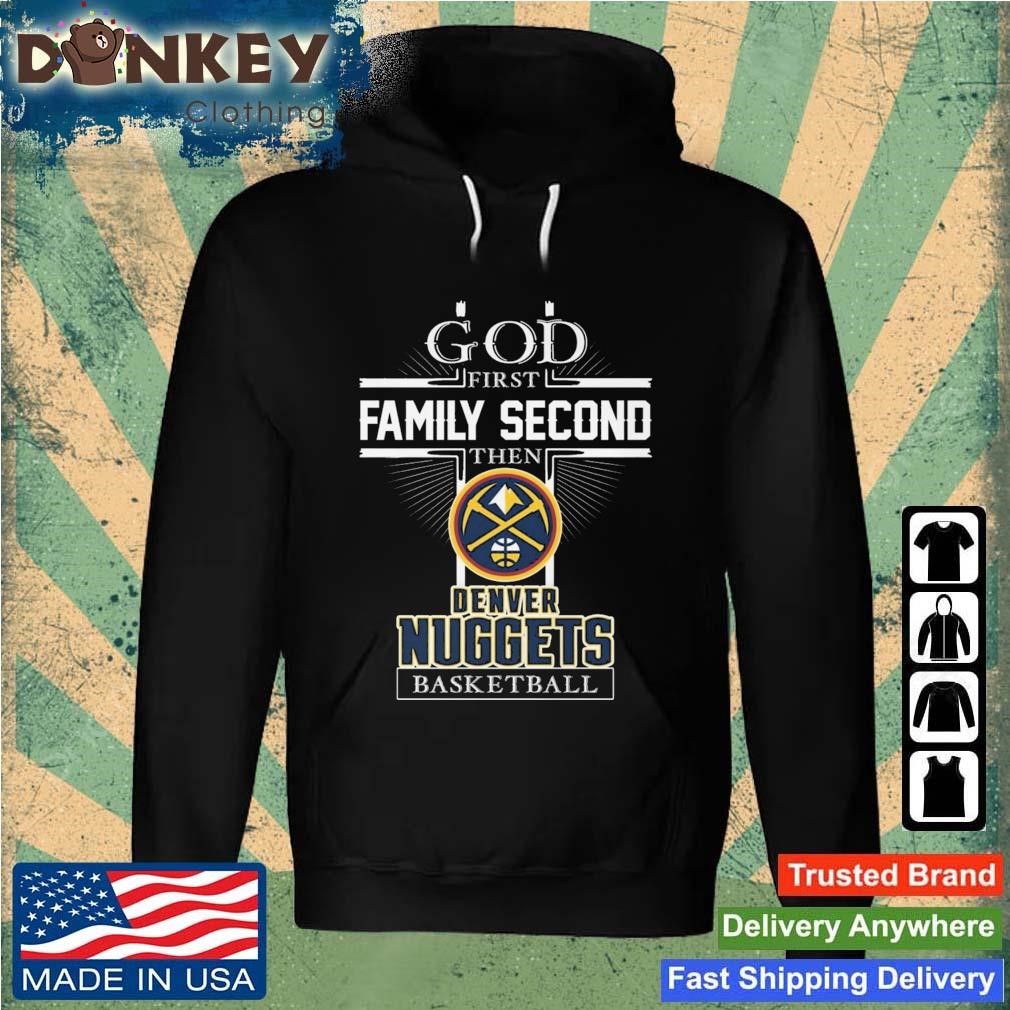 God First Family Second Then Denver Nuggets Basketball 2023 Shirt Hoodie.jpg
