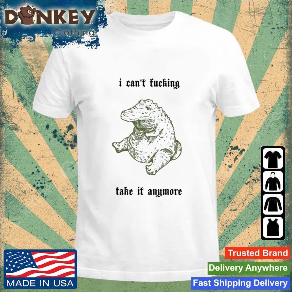 I Can't Fucking Take It Anymore Shirt