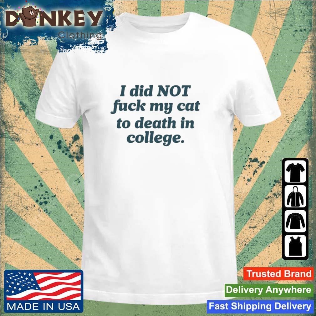 I Did Not Fuck My Cat To Death In College Shirt