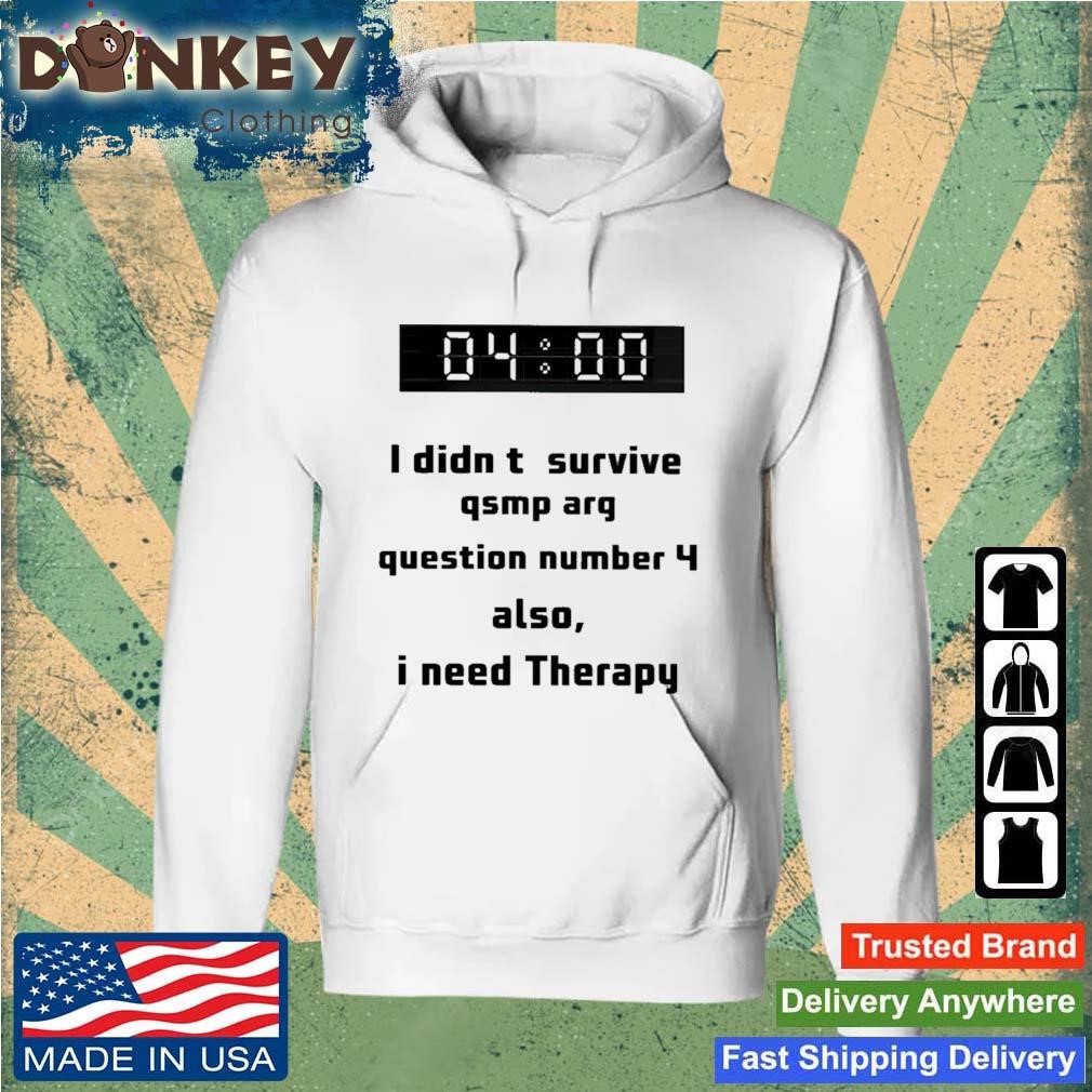 I Didn't Survive Qsmp Arg Question Number 4 Also I Need Therapy Shirt Hoodie.jpg