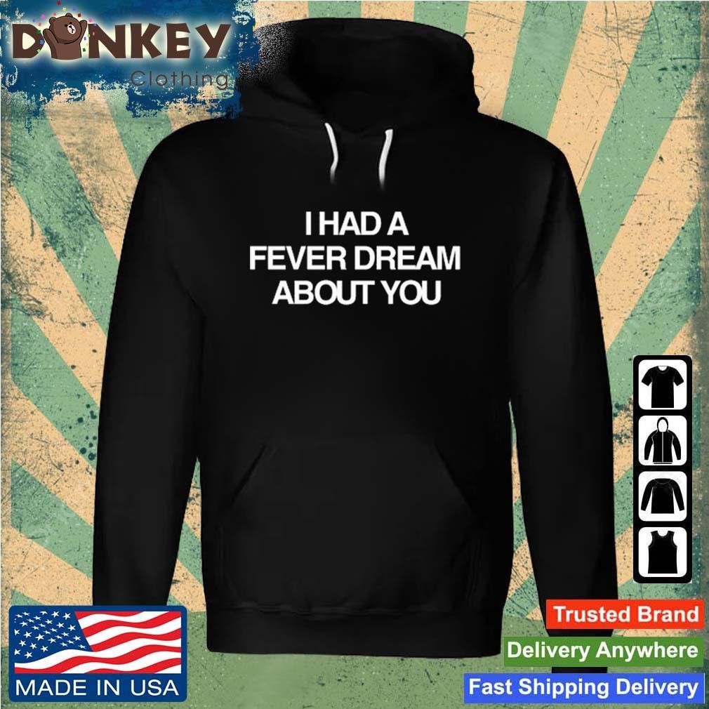 I Had A Fever Dream About You Shirt Hoodie.jpg