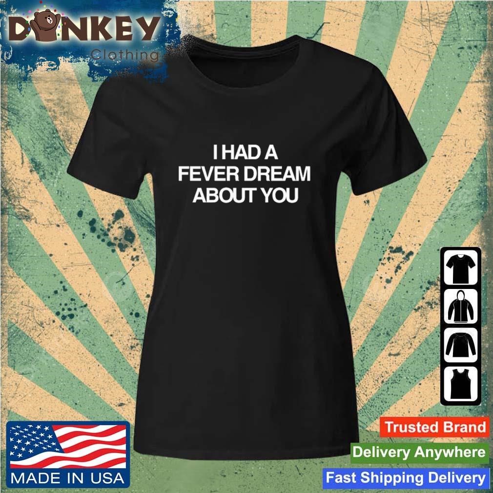 I Had A Fever Dream About You Shirt Ladies.jpg