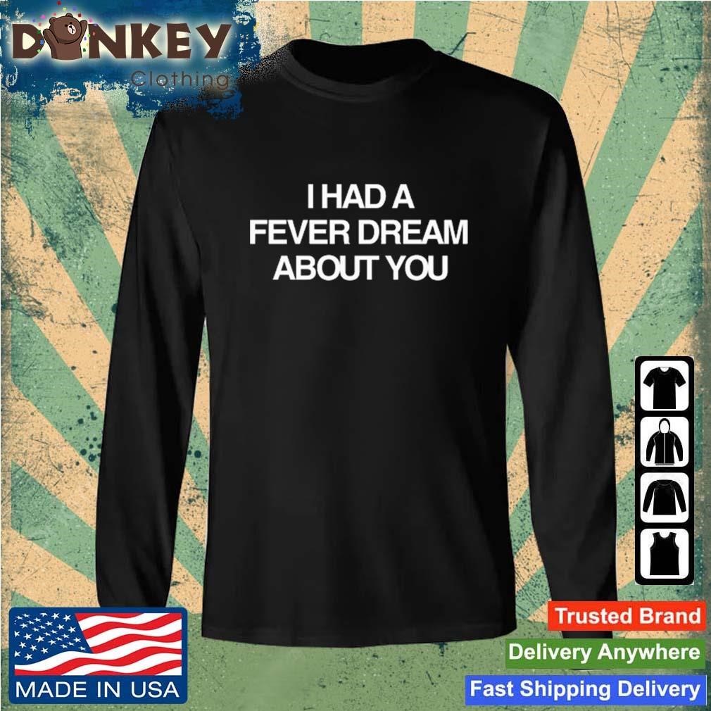 I Had A Fever Dream About You Shirt Sweatshirt.jpg
