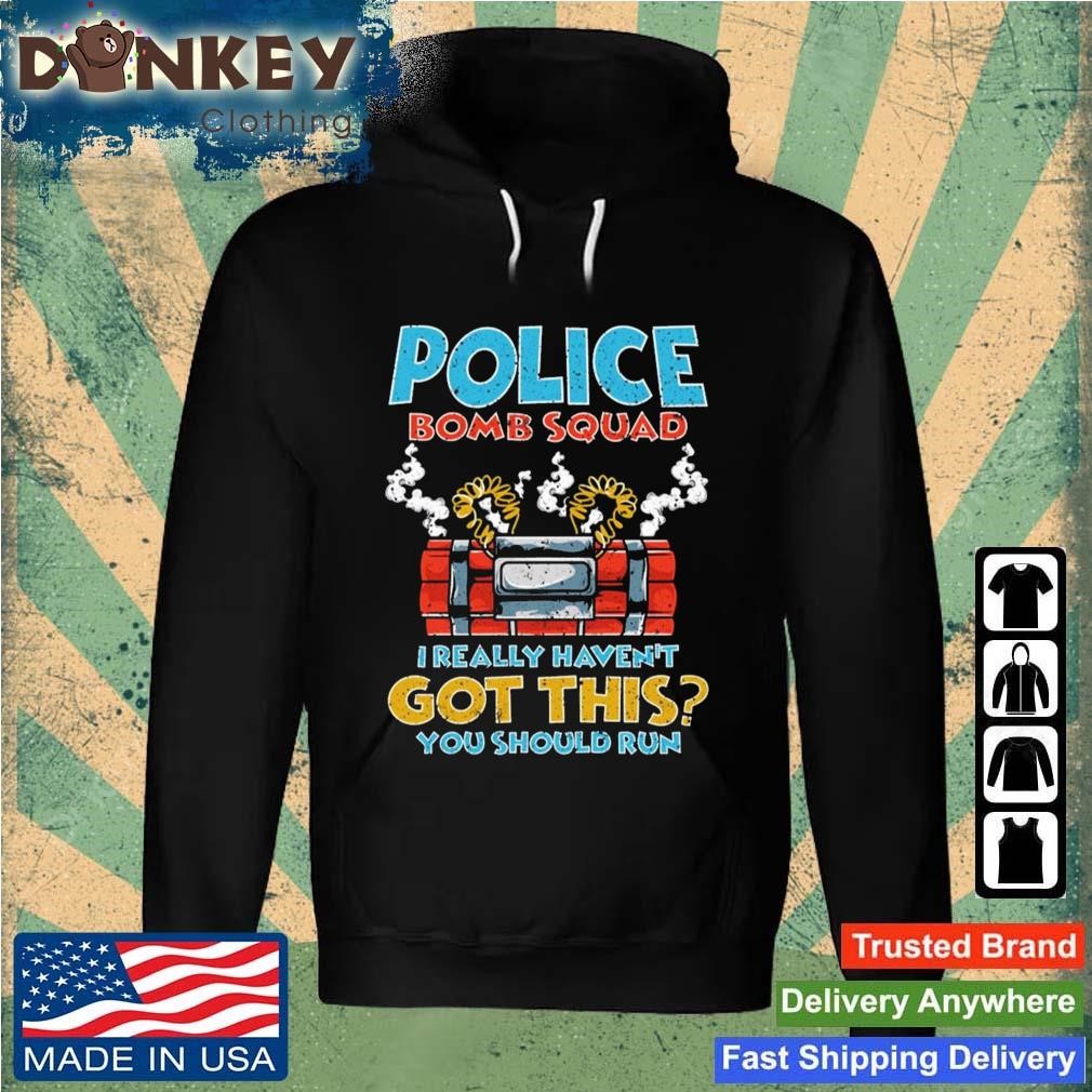 I Really Haven't Got This You Should Run Police Bomb Squad Shirt Hoodie.jpg