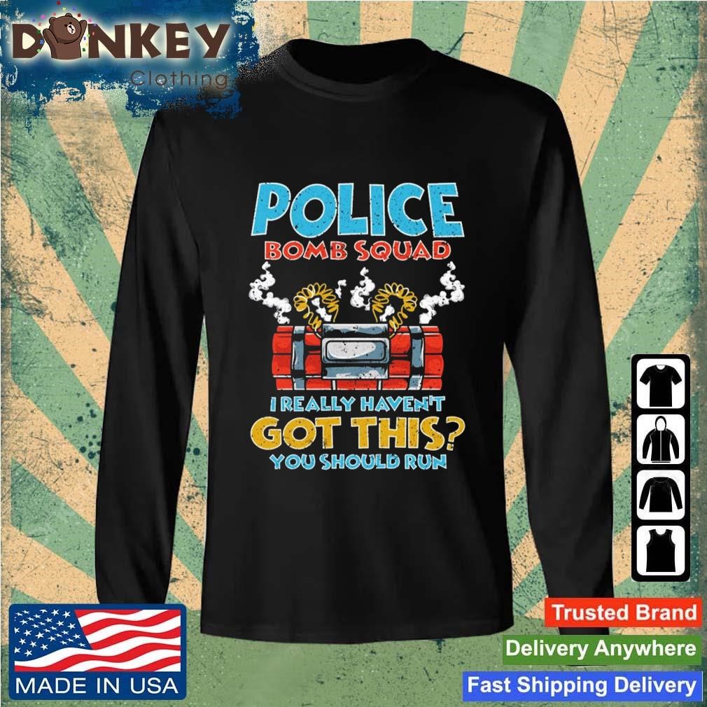 I Really Haven't Got This You Should Run Police Bomb Squad Shirt Sweatshirt.jpg