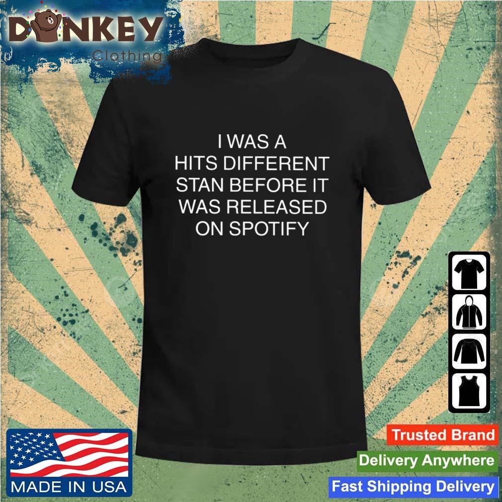 I Was A Hits Different Stan Before It Was Released On Spotify Shirt