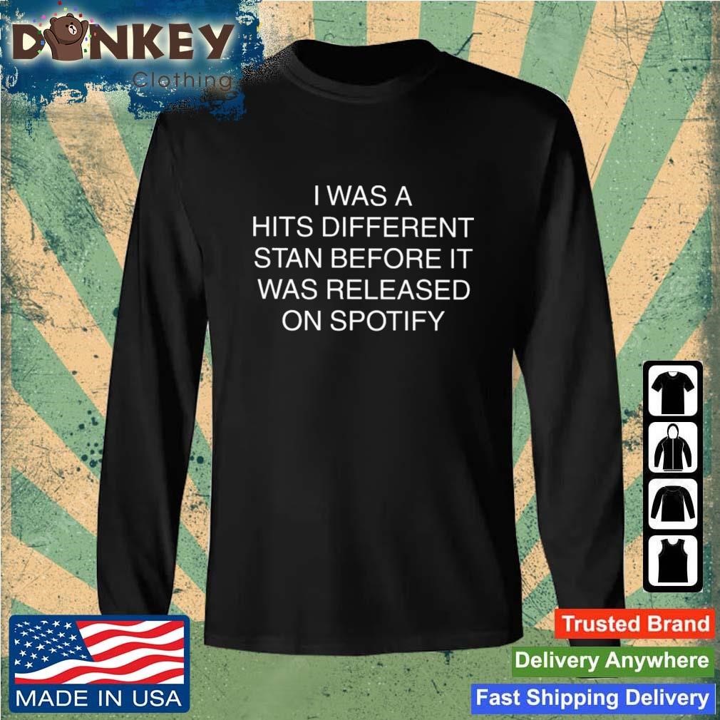 I Was A Hits Different Stan Before It Was Released On Spotify Shirt Sweatshirt.jpg