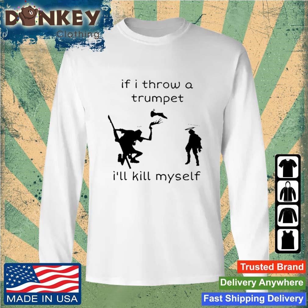 If I Throw A Trumpet I'll Kill Myself Shirt Sweatshirt.jpg