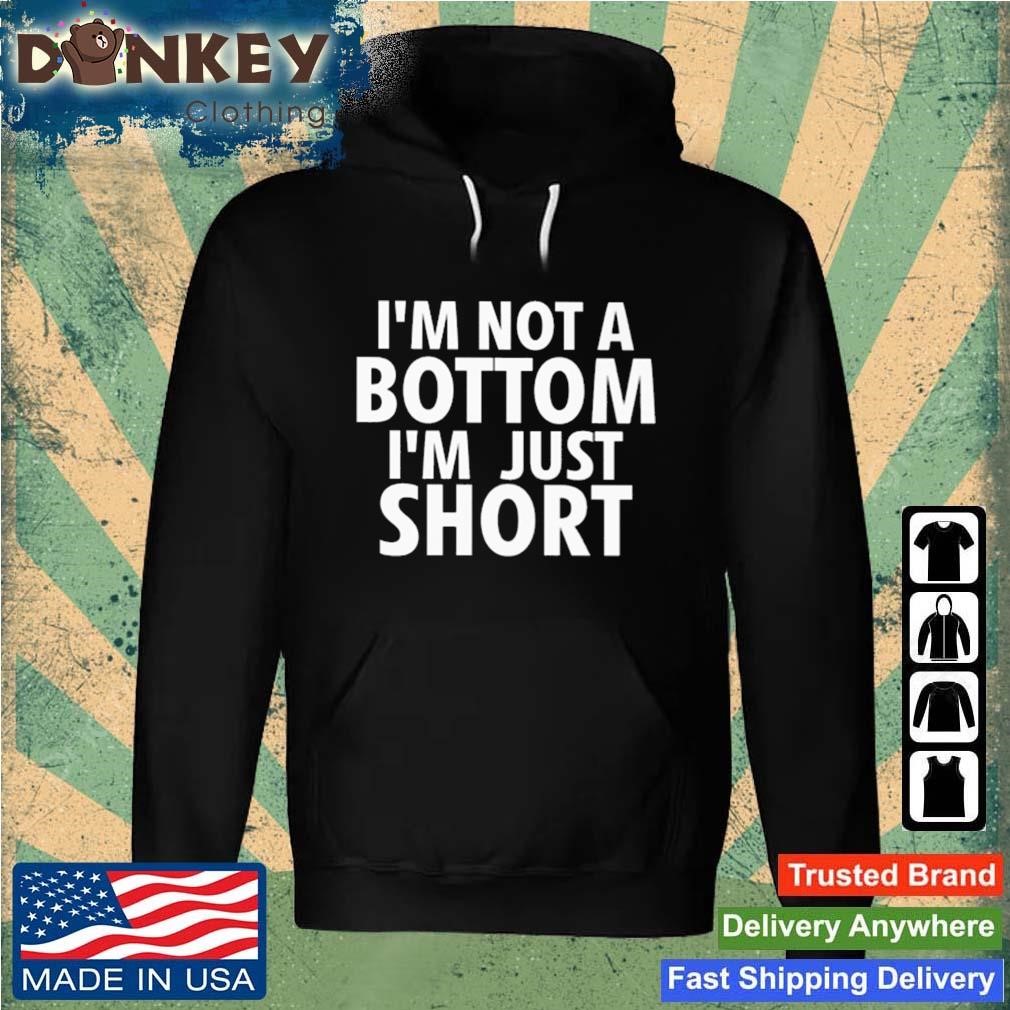 I'm Not A Bottom I'm Just Short Shirt Hoodie.jpg