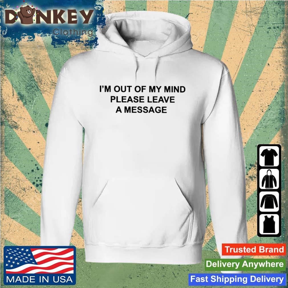 I'm Out Of My Mind Please Leave A Message Shirt Hoodie.jpg