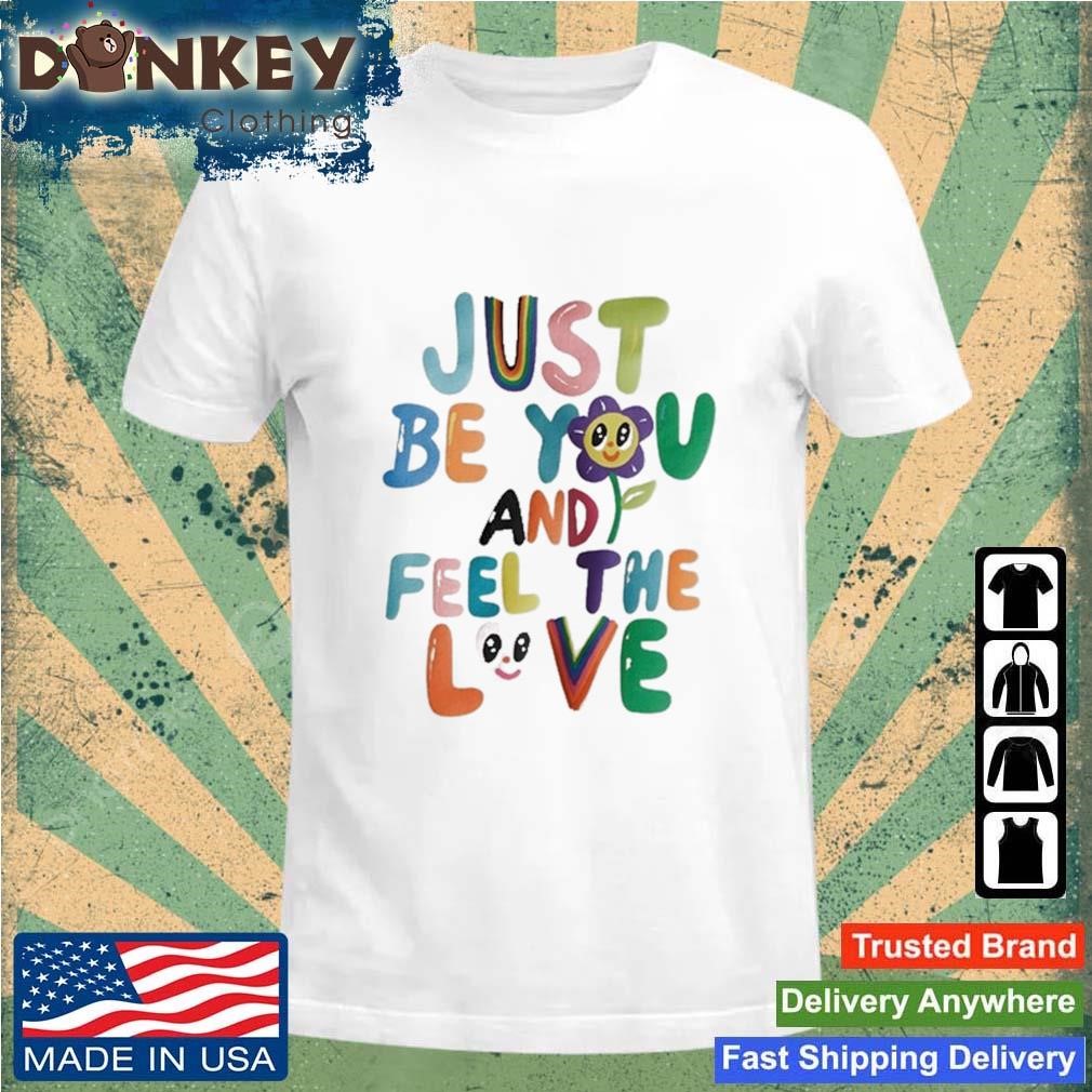 Just Be You And Feel The Love Shirt
