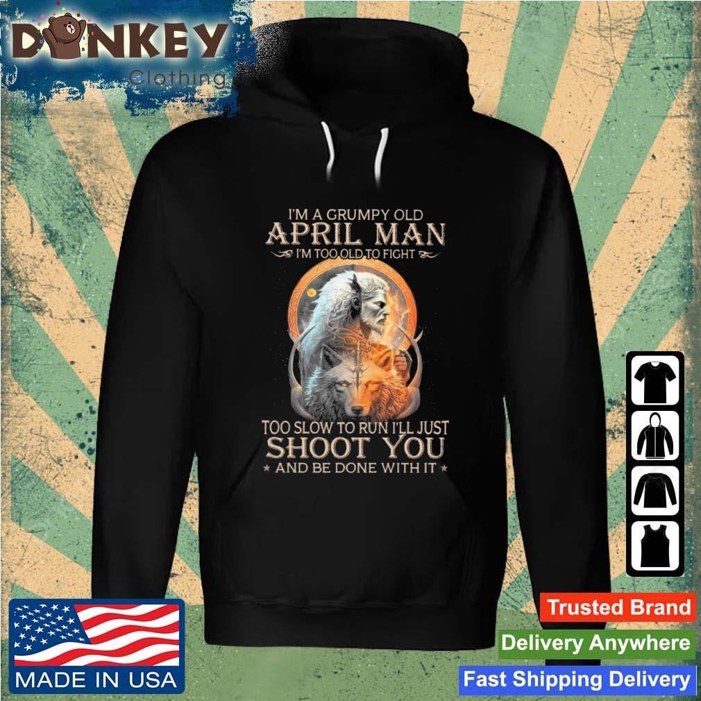 King Wolf I'm A Grumpy Old April Man I'm Too Old To Fight Too Slow To Run I'll Just Shoot You And Be Done With It Shirt Hoodie.jpg