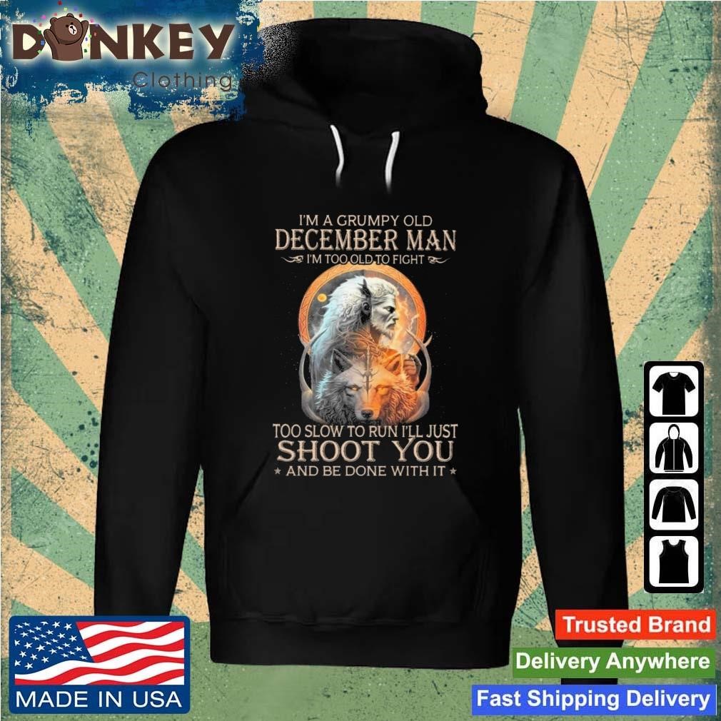 King Wolf I'm A Grumpy Old December Man I'm Too Old To Fight Too Slow To Run I'll Just Shoot You And Be Done With It Shirt Hoodie.jpg
