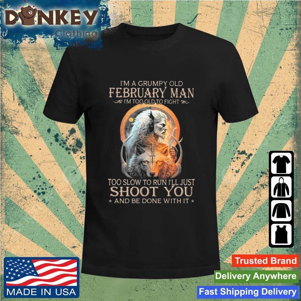 King Wolf I'm A Grumpy Old February Man I'm Too Old To Fight Too Slow To Run I'll Just Shoot You And Be Done With It Shirt